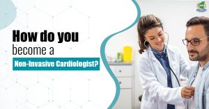 How do you become a Non-Invasive Cardiologist?