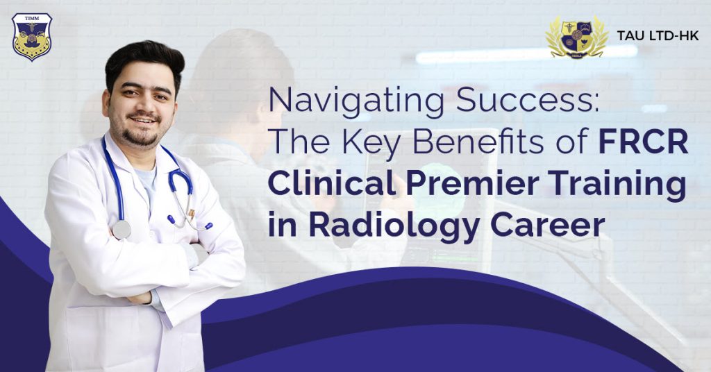 Navigating Success The Key Benefits of FRCR Clinical Premier Training in Radiology Career