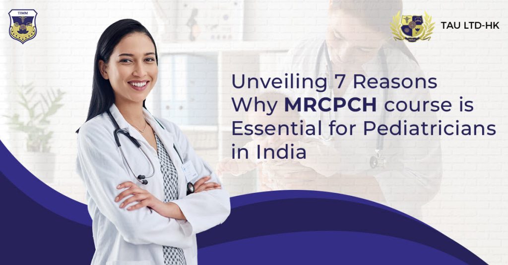 Unveiling 7 Reasons Why MRCPCH course is Essential for Pediatricians in India