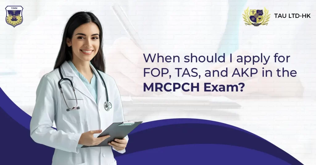 When should I apply for FOP, TAS, and AKP in the MRCPCH Exam